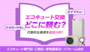 エコキュートの交換はどんな業者が対応してくれる？ どこに頼むべきか各業態の特徴を解説！