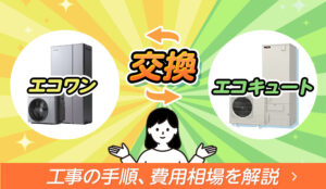 エコワンからエコキュートに交換する方法は？ 各々の違いと工事の手順、費用相場を徹底解説！