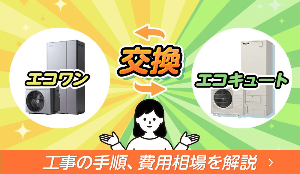 エコワンからエコキュートに交換する方法は？ 各々の違いと工事の手順、費用相場を徹底解説！