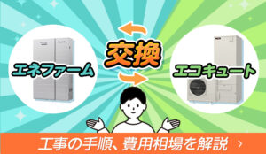 エネファームからエコキュートに交換するには？ 両者の違いと工事の手順、費用相場を解説！